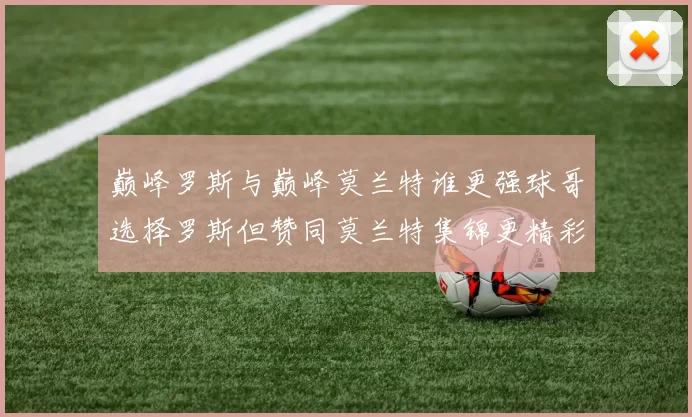 巅峰罗斯与巅峰莫兰特谁更强球哥选择罗斯但赞同莫兰特集锦更精彩