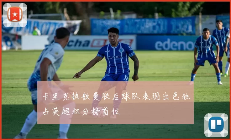 卡里克执教曼联后球队表现出色独占英超积分榜首位
