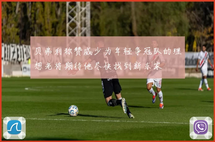 贝弗利称赞威少为年轻争冠队的理想老将期待他尽快找到新东家