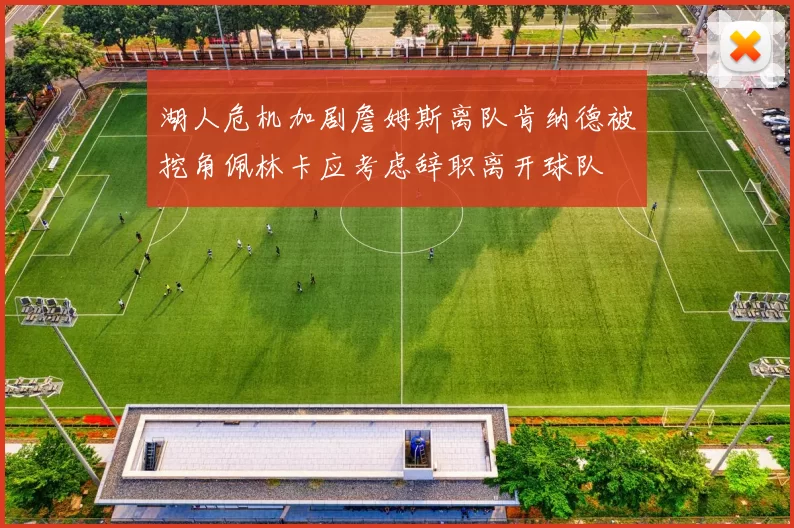 湖人危机加剧詹姆斯离队肯纳德被挖角佩林卡应考虑辞职离开球队