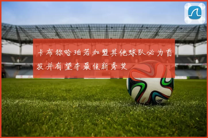卡布称哈珀若加盟其他球队必为首发并有望夺最佳新秀奖