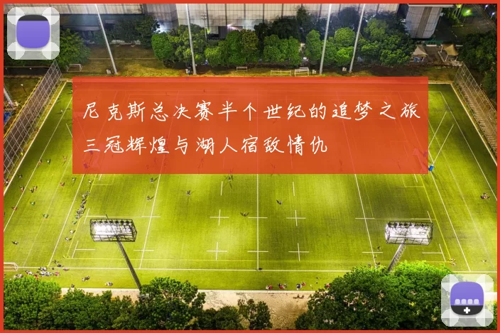 尼克斯总决赛半个世纪的追梦之旅三冠辉煌与湖人宿敌情仇
