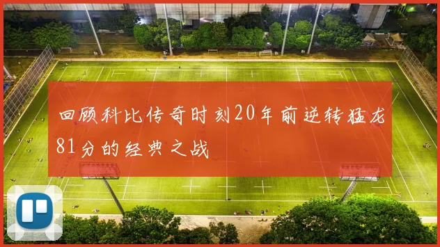 回顾科比传奇时刻20年前逆转猛龙81分的经典之战