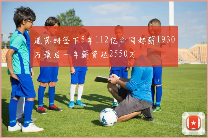 道苏姆签下5年112亿合同起薪1930万最后一年薪资达2550万