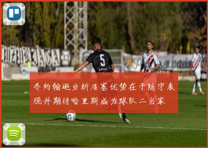 乔约翰逊分析活塞优势在于防守表现并期待哈里斯成为球队二当家