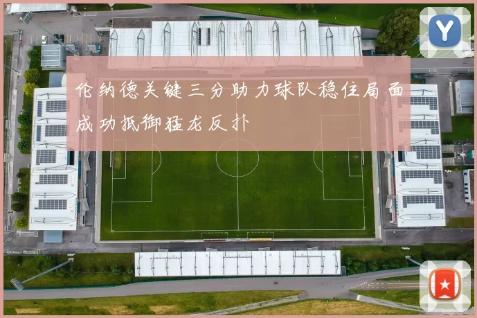 伦纳德关键三分助力球队稳住局面成功抵御猛龙反扑