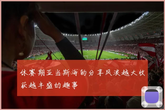 休赛期亚当斯海钓分享风浪越大收获越丰盛的趣事